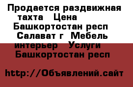 Продается раздвижная тахта › Цена ­ 2 000 - Башкортостан респ., Салават г. Мебель, интерьер » Услуги   . Башкортостан респ.